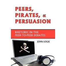 Peers Pirates and Persuasion: Rhetoric in the Peer-To-Peer Debates Paperback, Parlor Press