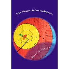 Mark Alvarado: Archery for Beginners Paperback, Createspace Independent Publishing Platform