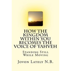 How the Kingdom Within You Becomes the Voice of Yahveh: Standing Still While Moving Paperback, Createspace Independent Publishing Platform
