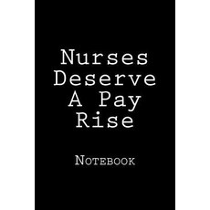 Nurses Deserve a Pay Rise: Notebook 150 Lined Pages Softcover 6 X 9 Paperback, Createspace Independent Publishing Platform