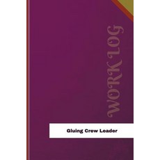 Gluing Crew Leader Work Log: Work Journal Work Diary Log - 126 Pages 6 X 9 Inches Paperback, Createspace Independent Publishing Platform