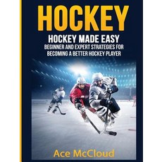 Hockey: Hockey Made Easy: Beginner and Expert Strategies for Becoming a Better Hockey Player Hardcover, Pro Mastery Publishing
