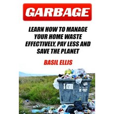 Garbage: Learn How to Manage Your Home Waste Effectively Pay Less and Save the Planet Paperback, Createspace Independent Publishing Platform