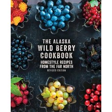 The Alaska Wild Berry Cookbook: Homestyle Recipes from the Far North Revised Edition Hardcover, Alaska Northwest Books