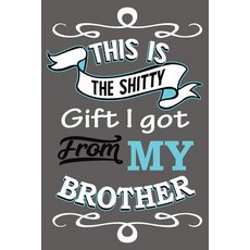 This Is the Gift I Got from My Brother: Blank Lined Journal 6x9 Funny Adult Gag Gift Paperback, Createspace Independent Publishing Platform