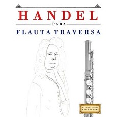 Handel Para Flauta Traversa: 10 Piezas F�ciles Para Flauta Traversa Libro Para Principiantes Paperback, Createspace Independent Publishing Platform