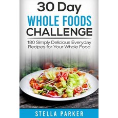 30 Day Whole Foods Challenge: 180 Simply Delicious Everyday Recipes for Your Whole Food Paperback, Createspace Independent Publishing Platform