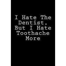 I Hate the Dentist But I Hate Toothache More: Notebook 150 Lined Pages Softcover 6 X 9 Paperback, Createspace Independent Publishing Platform