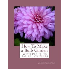 How to Make a Bulb Garden: With Planting Tables for Bulbs Paperback, Createspace Independent Publishing Platform