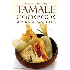 Tamale Cookbook - 30 Inovative Tamale Recipes: Savory and Sweet Tamales Paperback, Createspace Independent Publishing Platform