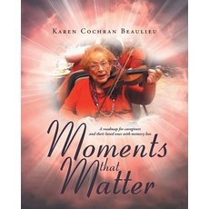 Moments That Matter: A Roadmap for Caregivers and Their Loved Ones with Memory Loss Paperback, Covenant Books