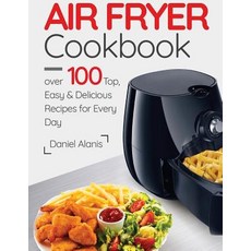 Air Fryer Cookbook- Over 100 Top Easy and Delicious Recipes for Every Day. Paperback, Createspace Independent Publishing Platform