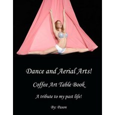 Dance and Aerial Arts! Coffee Art Table Book. a Tribute to My Past Life! Paperback, Createspace Independent Publishing Platform