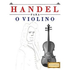 Handel Para O Violino: 10 Pe�as F�ciles Para O Violino Livro Para Principiantes Paperback, Createspace Independent Publishing Platform