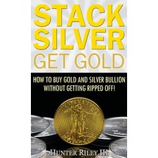 Stack Silver Get Gold: How to Buy Gold and Silver Bullion Without Getting Ripped Off! Hardcover, B24 Group