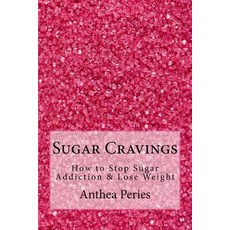 Sugar Cravings: How to Stop Sugar Addiction & Lose Weight Paperback, Createspace Independent Publishing Platform