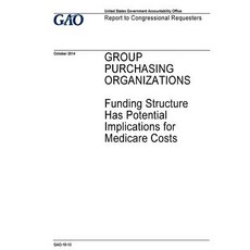 Group Purchasing Organizations Funding Structure Has Potential Implications for Medicare Costs Paperback, Createspace Independent Publishing Platform
