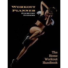 Workout Planner Exercise Fitness: The Home Workout Handbook 120 Pages 8.5x11 Paperback, Createspace Independent Publishing Platform