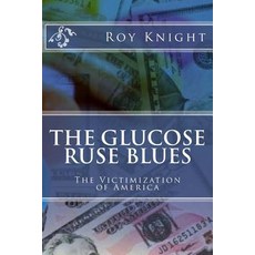 The Glucose Ruse Blues: The Victimization of America Paperback, Createspace Independent Publishing Platform