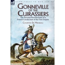 Gonneville of the Cuirassiers: The Personal Recollections of a French Cavalryman of the First Empire Hardcover, Leonaur Ltd