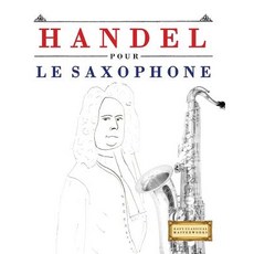 Handel Pour Le Saxophone: 10 Pi�ces Faciles Pour Le Saxophone D�butant Livre Paperback, Createspace Independent Publishing Platform