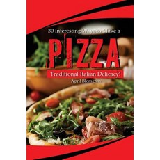 30 Interesting Ways to Make a Pizza: Traditional Italian Delicacy! Paperback, Createspace Independent Publishing Platform