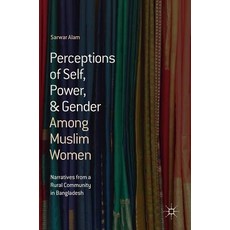 Perceptions of Self Power & Gender Among Muslim Women: Narratives from a Rural Community in Bangladesh Hardcover, Palgrave MacMillan