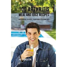 100 Arthritis Meal and Juice Recipes: Naturally Reduce Pain and Discomfort Paperback, Live Stronger Faster