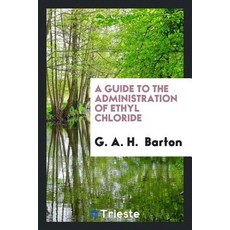 A Guide to the Administration of Ethyl Chloride Paperback, Trieste Publishing