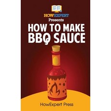 (영문도서) How to Make BBQ Sauce: Your Step-By-Step Guide to Making BBQ Sauce Paperback, Createspace Independent Publishing Platform