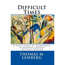 Difficult Times: A Fresh Look at Democracy in Modern America Paperback, Thomas M Lemberg