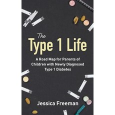 The Type 1 Life: A Road Map for Parents of Children with Newly Diagnosed Type 1 Diabetes Paperback, Jessica Freeman