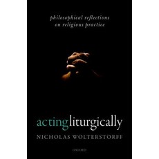Acting Liturgically: Philosophical Reflections on Religious Practice Hardcover, Oxford University Press, USA
