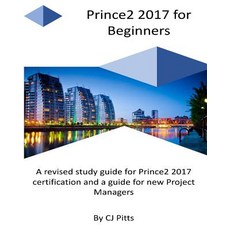 Prince2 2017 for Beginners: A Self Study Guide for Prince2 2017 Paperback, Createspace Independent Publishing Platform