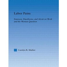 Labor Pains: Emerson Hawthorne & Alcott on Work Women & the Development of the Self Paperback, Routledge