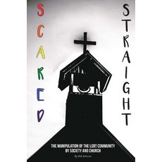 Scared Straight: The Manipulation of the Lgbt Community by Society and the Church Paperback, Createspace Independent Publishing Platform