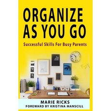 Organize as You Go: Successful Skills for Busy Parents Paperback, Createspace Independent Publishing Platform