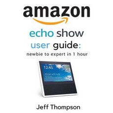 Amazon Echo Show User Guide: Newbie to Expert in 1 Hour Paperback, Createspace Independent Publishing Platform