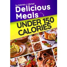 Delicious Meals Under 150 Calories: Healthy and Quick Recipes Paperback, Createspace Independent Publishing Platform