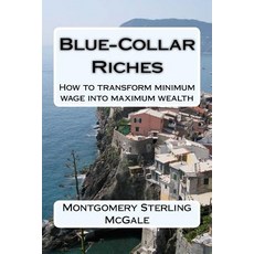 Blue-Collar Riches: How to Transform Minimum Wage Into Maximum Wealth Paperback, Createspace Independent Publishing Platform