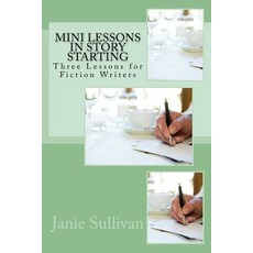 Mini Lessons in Story Starting: Three Lessons for Fiction Writers Paperback, Createspace Independent Publishing Platform