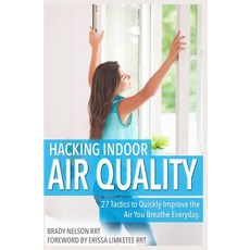 Hacking Indoor Air Quality 27 Tactics to Quickly Improve the Air You Breathe Everyday Paperback, Createspace Independent Publishing Platform