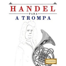 Handel Para a Trompa: 10 Pe�as F�ciles Para a Trompa Livro Para Principiantes Paperback, Createspace Independent Publishing Platform