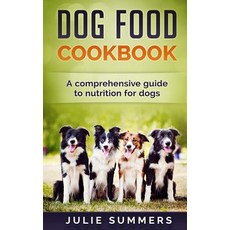 Dog Food Cookbook: Comprehensive Guide to Dog Nutrition with Dog Treat and Dog Food Recipes Paperback, Createspace Independent Publishing Platform