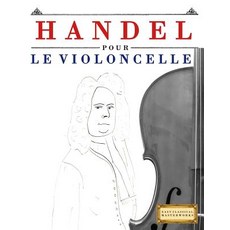 Handel Pour Le Violoncelle: 10 Pi�ces Faciles Pour Le Violoncelle D�butant Livre Paperback, Createspace Independent Publishing Platform