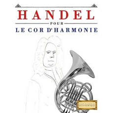 Handel Pour Le Cor D'Harmonie: 10 Pi�ces Faciles Pour Le Cor D'Harmonie D�butant Livre Paperback, Createspace Independent Publishing Platform