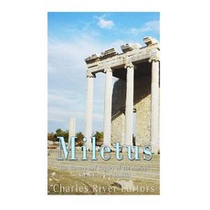 Miletus: The History and Legacy of the Ancient Greek City in Anatolia Paperback, Createspace Independent Publishing Platform