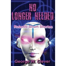 No Longer Needed: Robotic Short Stories Paperback, Createspace Independent Publishing Platform