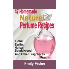 47 Homemade Natural Perfume Recipes: Floral Earthy Herbal Sandalwood and Other Fragrances Paperback, Createspace Independent Publishing Platform