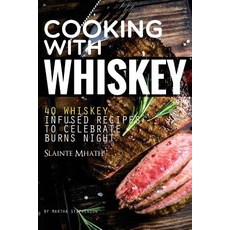 Cooking with Whiskey: 40 Whiskey Infused Recipes to Celebrate Burns Night - Slainte Mhath! Paperback, Createspace Independent Publishing Platform